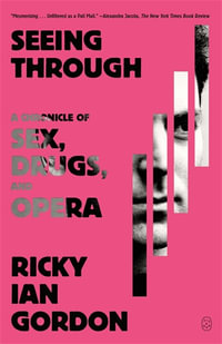 Seeing Through : A Chronicle of Sex, Drugs, and Opera - Ricky Ian Gordon