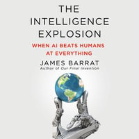 The Intelligence Explosion : When AI Beats Humans at Everything - James Barrat