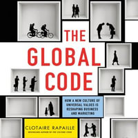 The Global Code : How a New Culture of Universal Values Is Reshaping Business and Marketing - Clotaire Rapaille