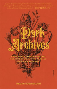 Dark Archives : A Librarian's Investigation into the Science and History of Books Bound in Human Skin - Megan Rosenbloom
