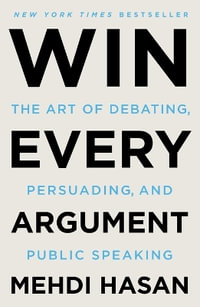 Win Every Argument : The Art of Debating, Persuading, and Public Speaking - Mehdi Hasan