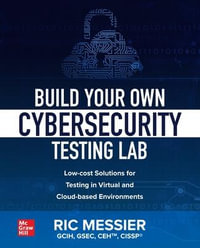 Build Your Own Cybersecurity Testing Lab : Low-cost Solutions for Testing in Virtual and Cloud-based Environments - Ric Messier