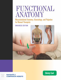 Functional Anatomy: Musculoskeletal Anatomy, Kinesiology, and Palpation for Manual Therapists, Enhanced Edition : Musculoskeletal Anatomy, Kinesiology, and Palpation for Manual Therapists, Enhanced Edition - Christy Cael
