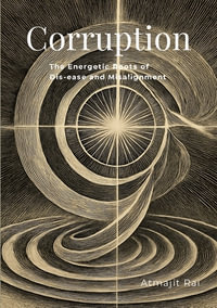 Corruption : The Energetic Roots of Dis-ease and Misalignment - Atmajit Rai