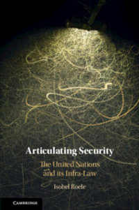 Articulating Security : The United Nations and its Infra-Law - Isobel Roele