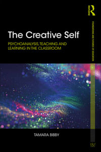 The Creative Self : Psychoanalysis, Teaching and Learning in the Classroom - Tamara Bibby