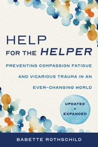 Help for the Helper : 2nd Edition - Preventing Compassion Fatigue and Vicarious Trauma in an Ever-Changing World - Updated + Expanded - Babette Rothschild