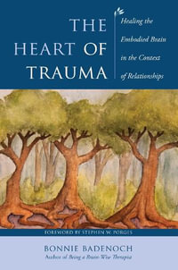 The Heart of Trauma : Healing the Embodied Brain in the Context of Relationships - Bonnie Badenoch