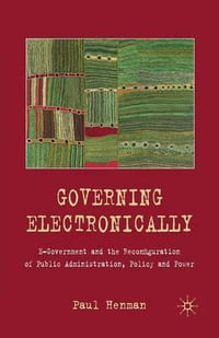 Governing Electronically : E-Government and the Reconfiguration of Public Administration, Policy and Power - P. Henman