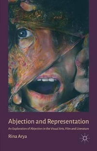 Abjection and Representation : An Exploration of Abjection in the Visual Arts, Film and Literature - R. Arya