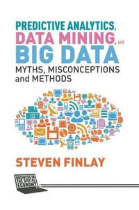 Predictive Analytics, Data Mining and Big Data : Myths, Misconceptions and Methods - S. Finlay