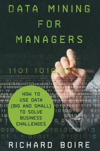 Data Mining for Managers : How to Use Data (Big and Small) to Solve Business Challenges - R. Boire