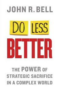 Do Less Better : The Power of Strategic Sacrifice in a Complex World - J. Bell