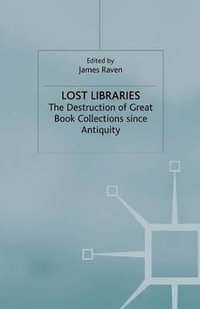 Lost Libraries : The Destruction of Great Book Collections Since Antiquity - J. Raven