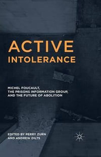 Active Intolerance : Michel Foucault, the Prisons Information Group, and the Future of Abolition - Andrew Dilts