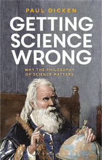 Getting Science Wrong : Why the Philosophy of Science Matters - Paul Dicken
