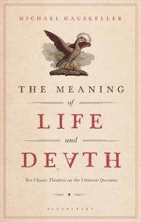 The Meaning of Life and Death : Ten Classic Thinkers on the Ultimate Question - Michael Hauskeller