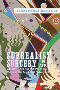Surrealist Sorcery : Objects, Theories and Practices of Magic in the Surrealist Movement - Will Atkin
