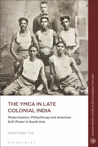 The YMCA in Late Colonial India : Modernization, Philanthropy and American Soft Power in South Asia - Harald Fischer-Tiné