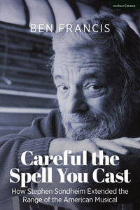 Careful the Spell You Cast : How Stephen Sondheim Extended the Range of the American Musical - Ben Francis