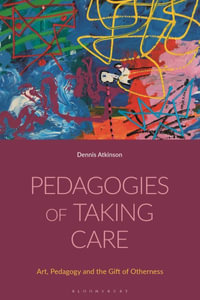 Pedagogies of Taking Care : Art, Pedagogy and the Gift of Otherness - Dennis Atkinson
