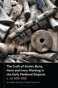 The Craft of Antler, Bone, Horn and Ivory Working in the Early Medieval Emporia c. AD 600-850 - Ian  Riddler