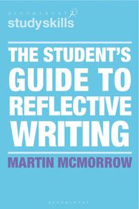 The Student's Guide to Reflective Writing : Bloomsbury Study Skills - Martin McMorrow