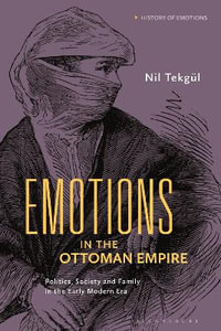 Emotions in the Ottoman Empire : Politics, Society, and Family in the Early Modern Era - Nil Tekgül