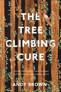 The Tree Climbing Cure : Finding Wellbeing in Trees in European and North American Literature and Art - Dr Andy  Brown