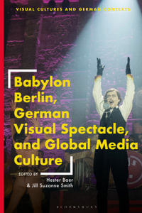 Babylon Berlin, German Visual Spectacle, and Global Media Culture : Visual Cultures and German Contexts - Hester Baer