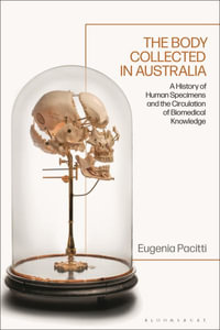 The Body Collected in Australia : A History of Human Specimens and the Circulation of Biomedical Knowledge - Eugenia Pacitti