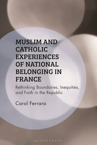 Muslim and Catholic Experiences of National Belonging in France : Rethinking Boundaries, Inequities, and Faith in the Republic - Carol A. Ferrara