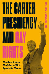 The Carter Presidency and Gay Rights : The Revolution that Dared Not Speak Its Name - Harris Dousemetzis