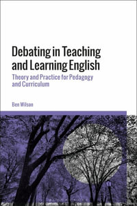 Debating in Teaching and Learning English : Theory and Practice for Pedagogy and Curriculum - Ben WIlson