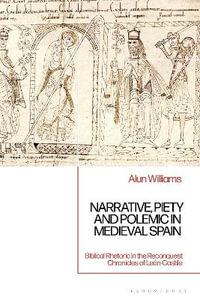 Narrative, Piety and Polemic in Medieval Spain : Biblical Rhetoric in the Reconquest Chronicles of Leon-Castile - Alun  Williams