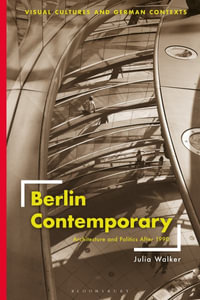 Berlin Contemporary : Architecture and Politics After 1990 - Julia Walker