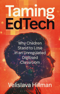 Taming EdTech : Why Children Stand to Lose in an Unregulated Digitised Classroom - Velislava Hillman