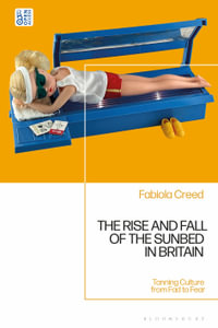 The Rise and Fall of the Sunbed in Britain : Tanning Culture from Fad to Fear - Fabiola Creed