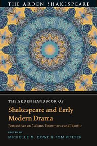 The Arden Handbook of Shakespeare and Early Modern Drama : Perspectives on Culture, Performance and Identity - Michelle M. Dowd