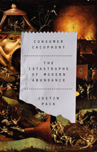 Consumer Cacophony : The Catastrophe of Modern Abundance - Dr Justin  Pack