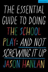 The Essential Guide to Doing the School Play : And Not Screwing It Up - Jason Hanlan