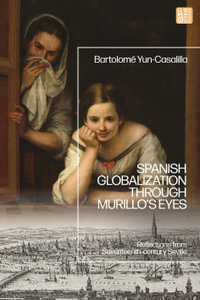 Spanish Globalization through Murillo's Eyes : Reflections from Seventeenth-century Seville - Bartolome Yun-Casalilla