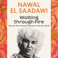 Walking through Fire : The Later Years of Nawal El Saadawi, In Her Own Words - Nawal El Saadawi