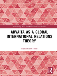 Advaita as a Global International Relations Theory : Rethinking Asia and International Relations - Deepshikha Shahi