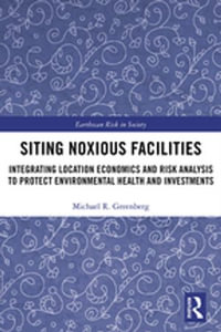 Siting Noxious Facilities : Integrating Location Economics and Risk Analysis to Protect Environmental Health and Investments - Michael R Greenberg