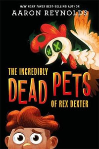 The Incredibly Dead Pets of Rex Dexter : Incredibly Dead Pets of Rex Dexter - Aaron Reynolds
