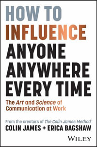 How to Influence Anyone, Anywhere, Every Time : The Art and Science of Communication at Work - Colin James