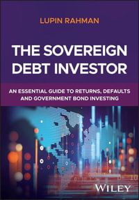 The Sovereign Debt Investor : An Essential Guide to Returns, Defaults, and Government Bond Investing - Lupin Rahman