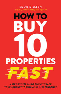 How to Buy 10 Properties Fast : A Step-by-Step Guide to Fast-Track Your Journey to Financial Independence - Eddie Dilleen