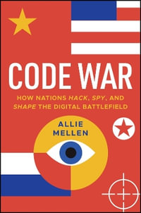 Code War : How Nations Hack, Spy, and Shape the Digital Battlefield - Allie Mellen